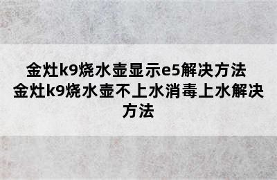 金灶k9烧水壶显示e5解决方法 金灶k9烧水壶不上水消毒上水解决方法